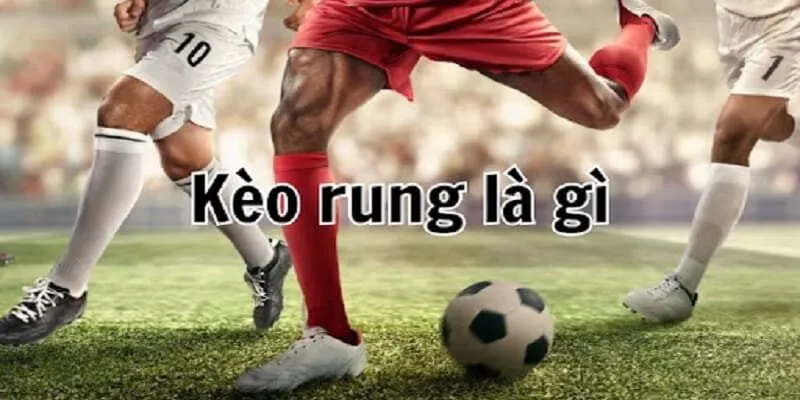 Khái niệm kèo rung là gì?